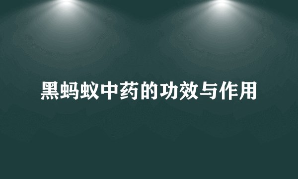 黑蚂蚁中药的功效与作用
