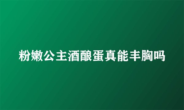 粉嫩公主酒酿蛋真能丰胸吗