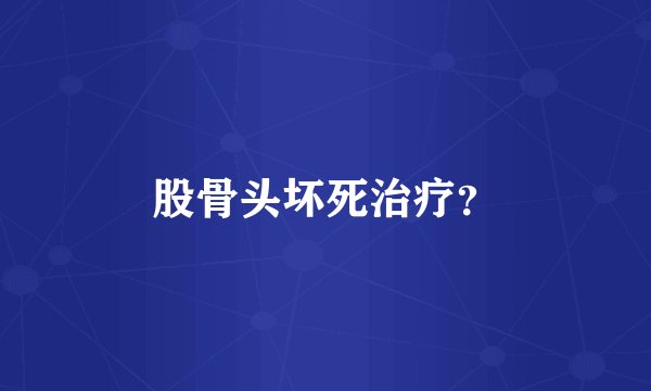 股骨头坏死治疗？