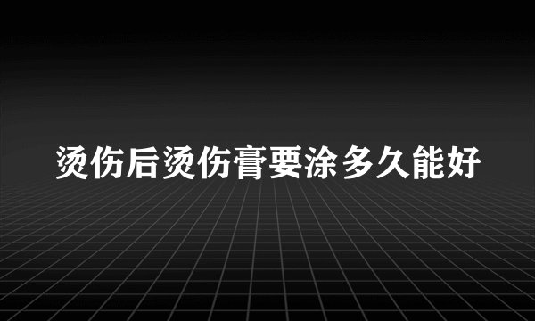 烫伤后烫伤膏要涂多久能好