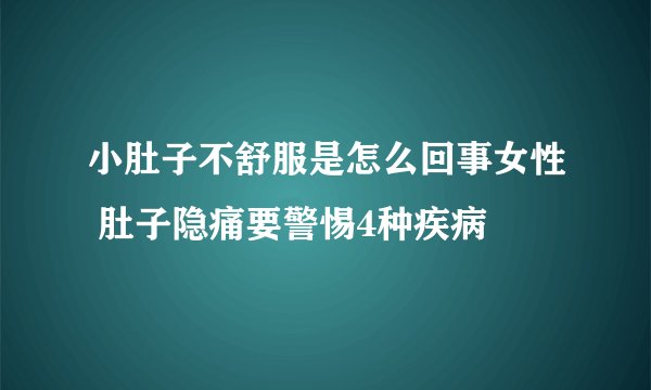 小肚子不舒服是怎么回事女性 肚子隐痛要警惕4种疾病