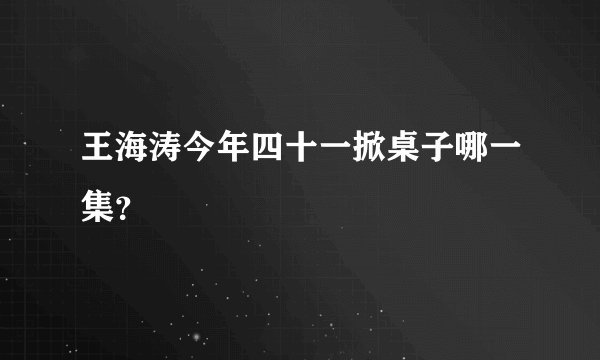 王海涛今年四十一掀桌子哪一集？