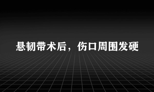 悬韧带术后，伤口周围发硬
