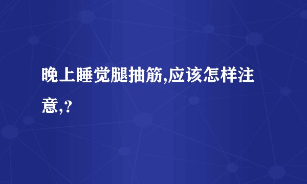 晚上睡觉腿抽筋,应该怎样注意,？