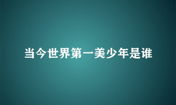 当今世界第一美少年是谁
