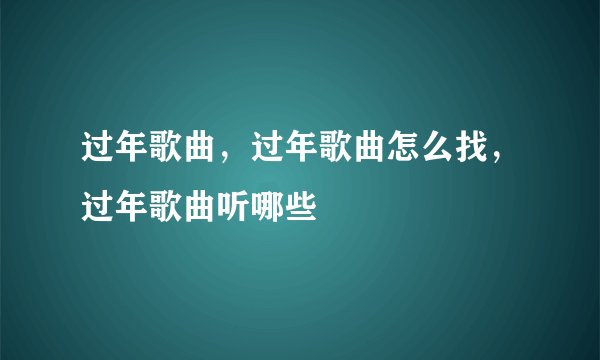 过年歌曲，过年歌曲怎么找，过年歌曲听哪些
