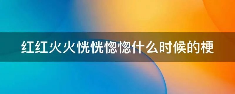 红红火火恍恍惚惚什么时候的梗