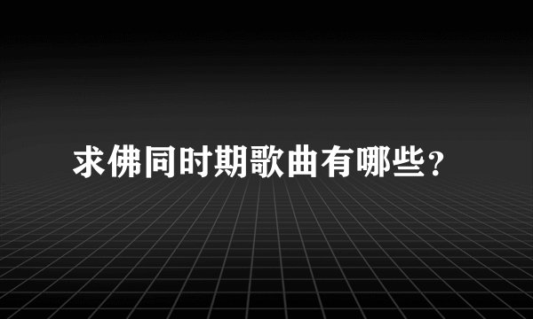 求佛同时期歌曲有哪些？