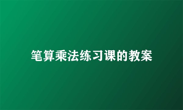 笔算乘法练习课的教案