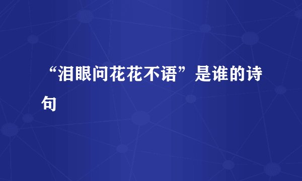 “泪眼问花花不语”是谁的诗句﹖