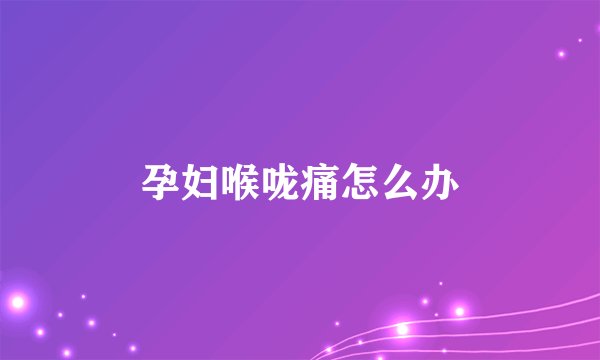 孕妇喉咙痛怎么办