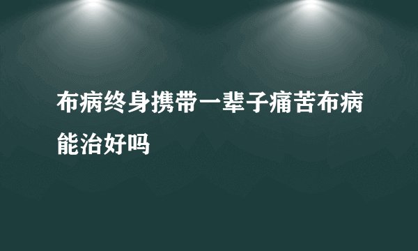 布病终身携带一辈子痛苦布病能治好吗
