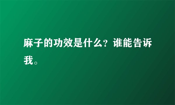 麻子的功效是什么？谁能告诉我。