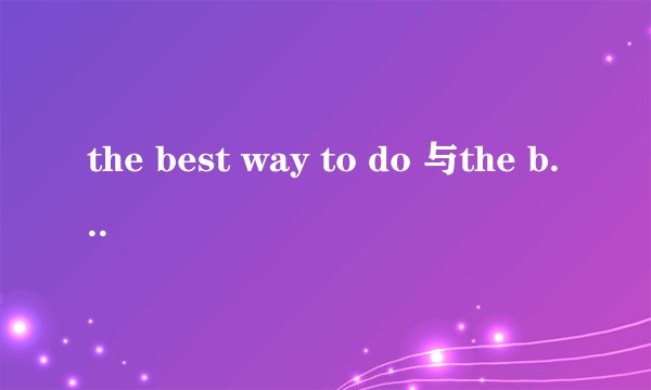 the best way to do 与the best way of doing究竟有何区别