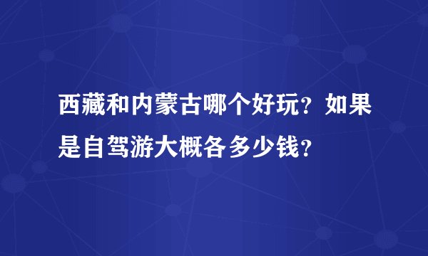 西藏和内蒙古哪个好玩？如果是自驾游大概各多少钱？