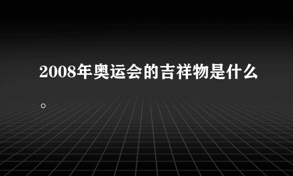2008年奥运会的吉祥物是什么。