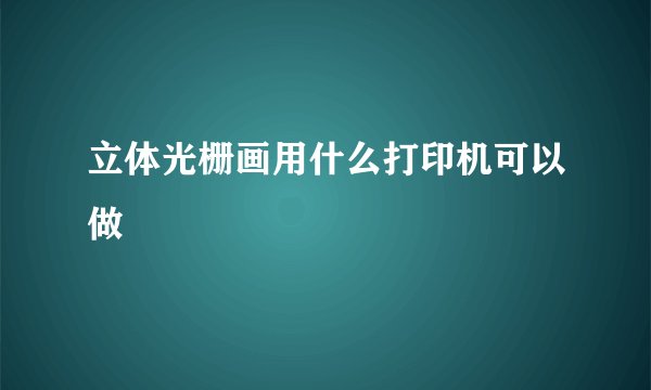 立体光栅画用什么打印机可以做