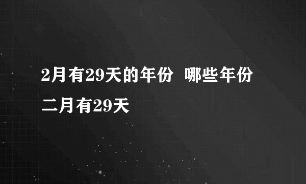 2月有29天的年份  哪些年份二月有29天