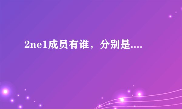 2ne1成员有谁，分别是....