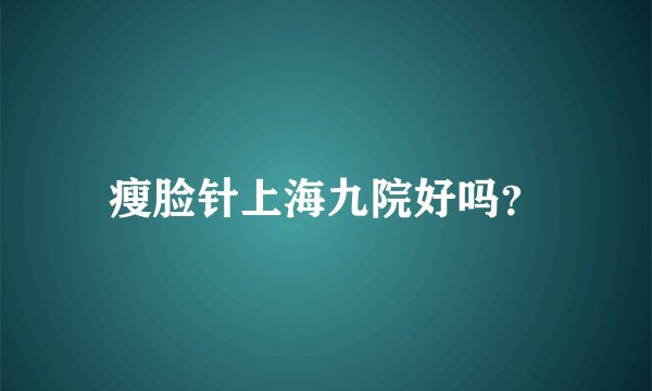 瘦脸针上海九院好吗？