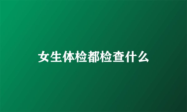 女生体检都检查什么