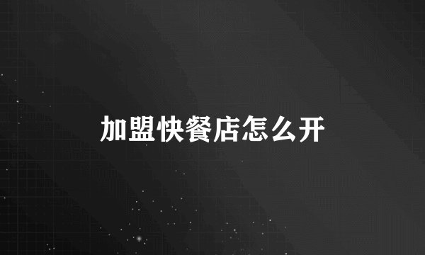 加盟快餐店怎么开