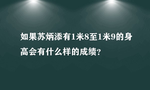 如果苏炳添有1米8至1米9的身高会有什么样的成绩？
