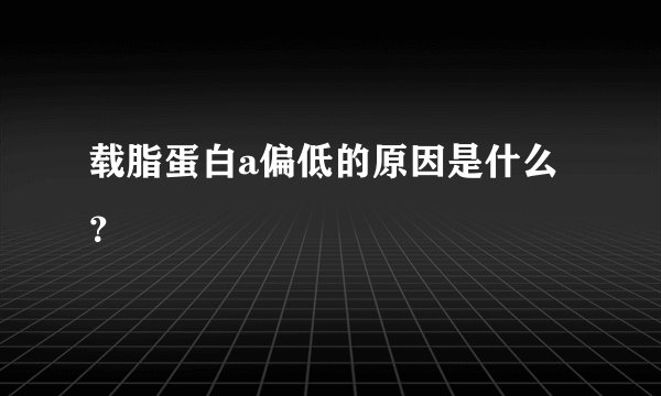 载脂蛋白a偏低的原因是什么？