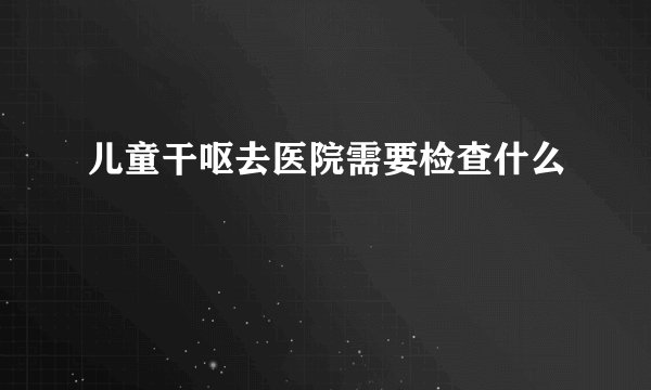 儿童干呕去医院需要检查什么