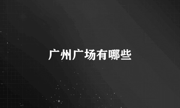 广州广场有哪些