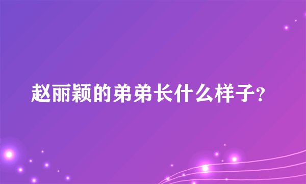 赵丽颖的弟弟长什么样子？