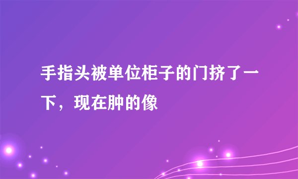 手指头被单位柜子的门挤了一下，现在肿的像