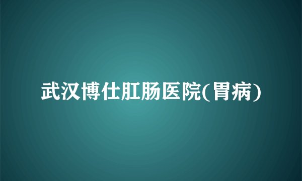 武汉博仕肛肠医院(胃病)