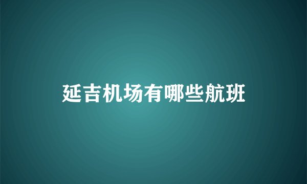 延吉机场有哪些航班