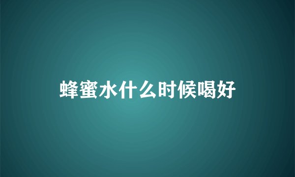 蜂蜜水什么时候喝好