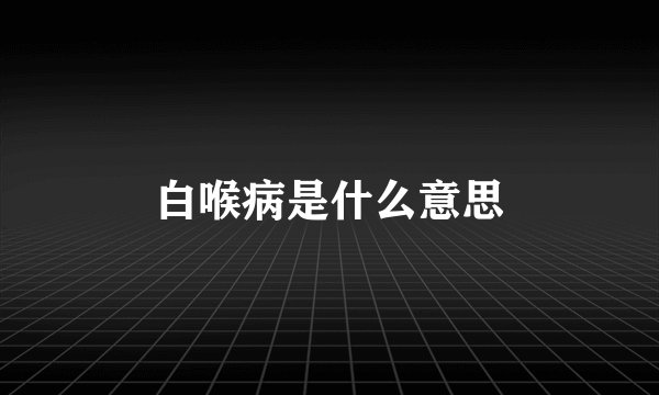 白喉病是什么意思