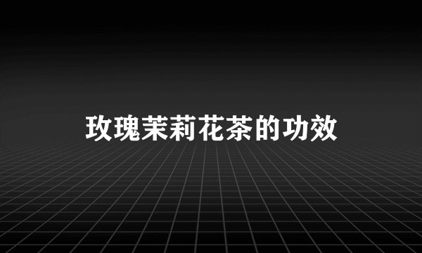 玫瑰茉莉花茶的功效