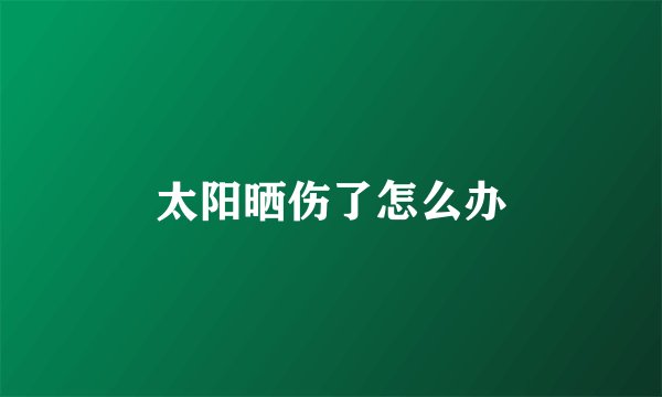 太阳晒伤了怎么办