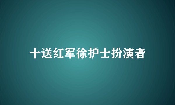 十送红军徐护士扮演者