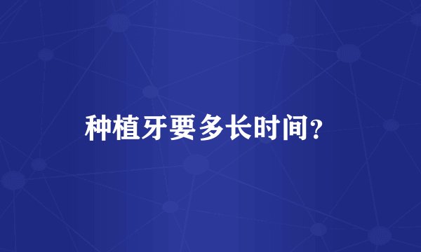 种植牙要多长时间？