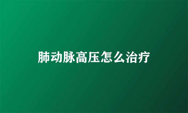 肺动脉高压怎么治疗