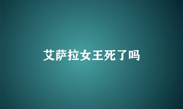 艾萨拉女王死了吗