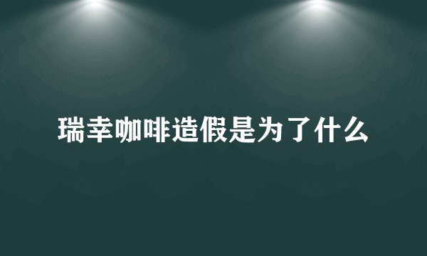 瑞幸咖啡造假是为了什么