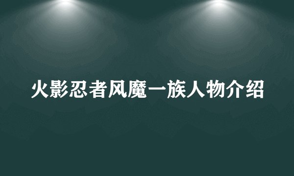 火影忍者风魔一族人物介绍