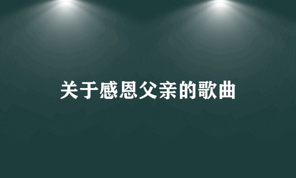 关于感恩父亲的歌曲
