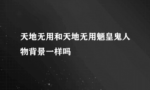 天地无用和天地无用魉皇鬼人物背景一样吗