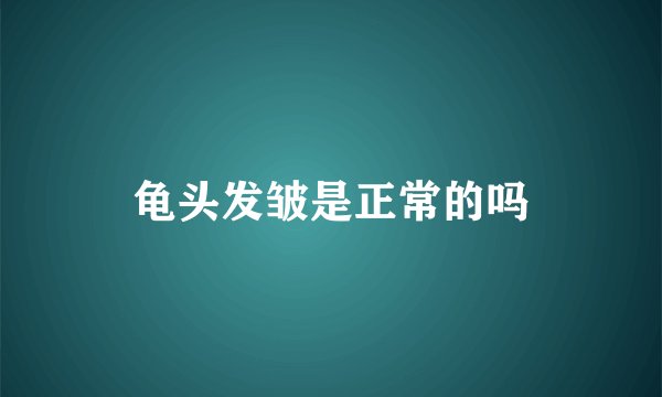龟头发皱是正常的吗
