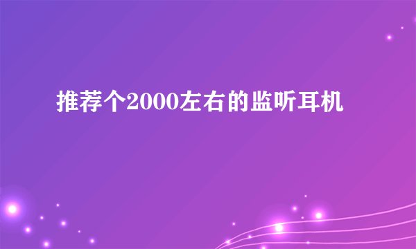 推荐个2000左右的监听耳机