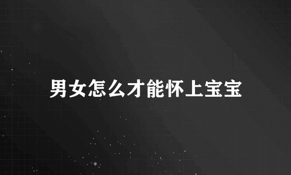 男女怎么才能怀上宝宝