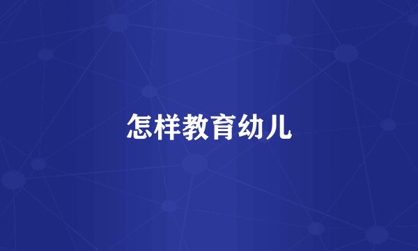 怎样教育幼儿